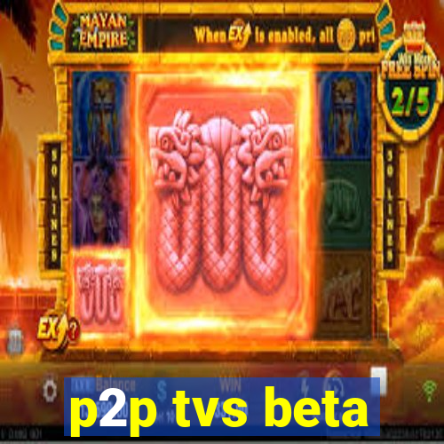 p2p tvs beta